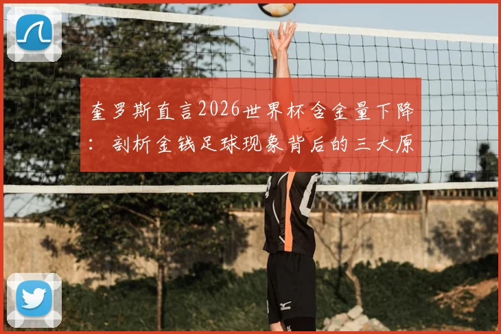 奎罗斯直言2026世界杯含金量下降:剖析金钱足球现象背后的三大原因与未来走向