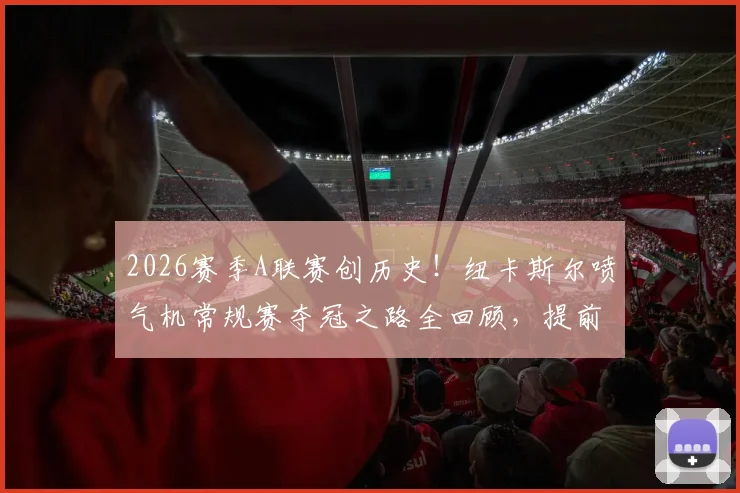 2026赛季A联赛创历史！纽卡斯尔喷气机常规赛夺冠之路全回顾，提前一轮锁定冠军原因分析
