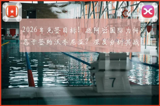 2026年免签目标！迈阿密国际为何急于签约沃齐尼亚？深度分析其战术价值与潜在风险