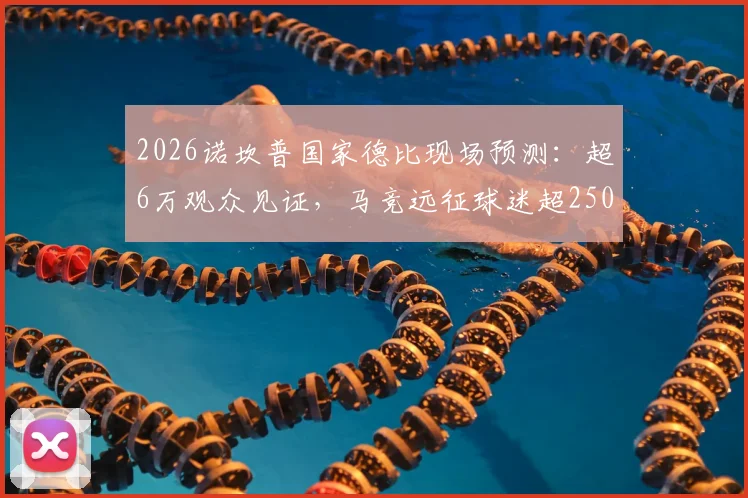 2026诺坎普国家德比现场预测:超6万观众见证,马竞远征球迷超2500人观赛攻略与购票指南