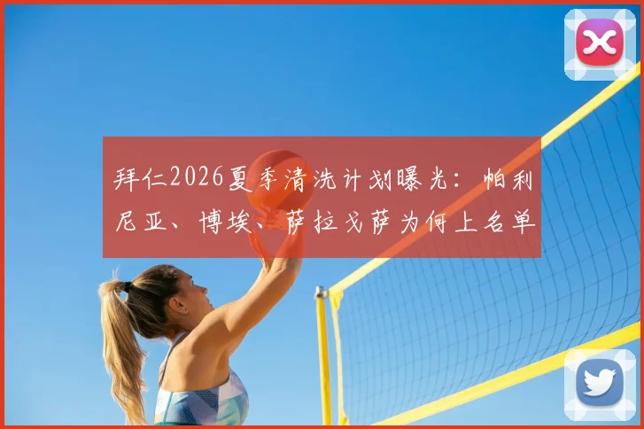 拜仁2026夏季清洗计划曝光：帕利尼亚、博埃、萨拉戈萨为何上名单，潜在下家与替代者分析