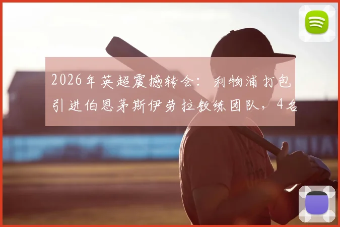 2026年英超震撼转会：利物浦打包引进伯恩茅斯伊劳拉教练团队，4名核心成员集体加盟