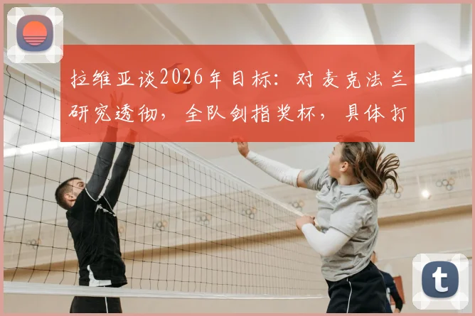 拉维亚谈2026年目标：对麦克法兰研究透彻，全队剑指奖杯，具体打法如何部署？