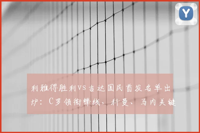 利雅得胜利vs吉达国民首发名单出炉:C罗领衔锋线,科曼、马内关键对决引关注