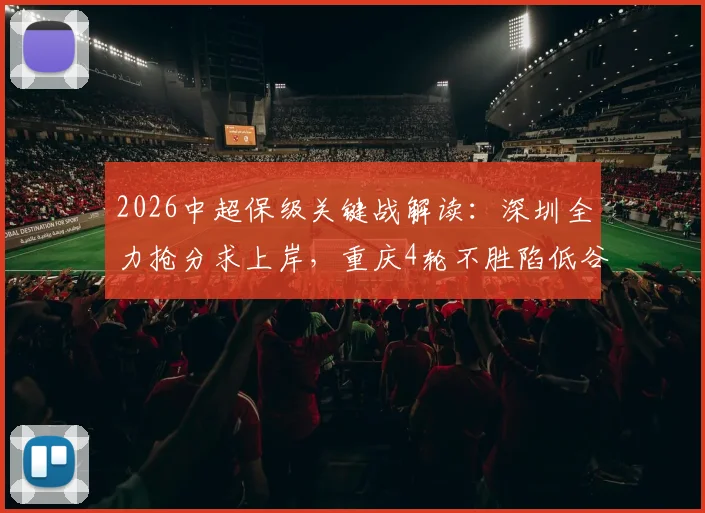 2026中超保级关键战解读：深圳全力抢分求上岸，重庆4轮不胜陷低谷，附两队近况与交锋深度解析