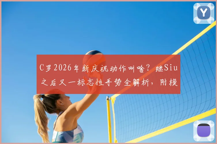 C罗2026年新庆祝动作叫啥？继Siu之后又一标志性手势全解析，附模仿教学步骤