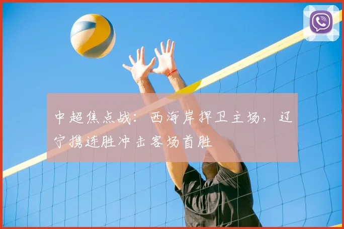 中超焦点战：西海岸捍卫主场，辽宁携连胜冲击客场首胜