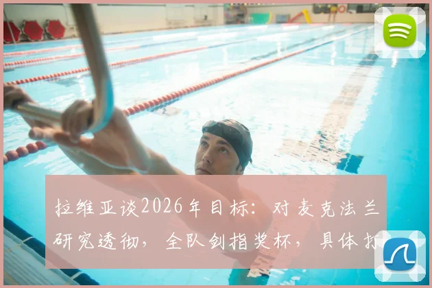 拉维亚谈2026年目标：对麦克法兰研究透彻，全队剑指奖杯，具体打法如何部署？