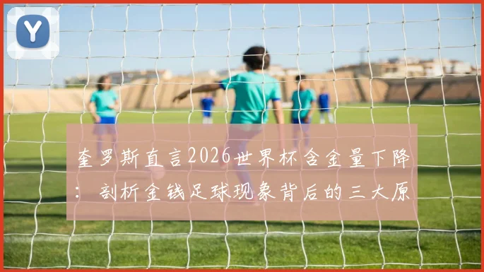 奎罗斯直言2026世界杯含金量下降：剖析金钱足球现象背后的三大原因与未来走向
