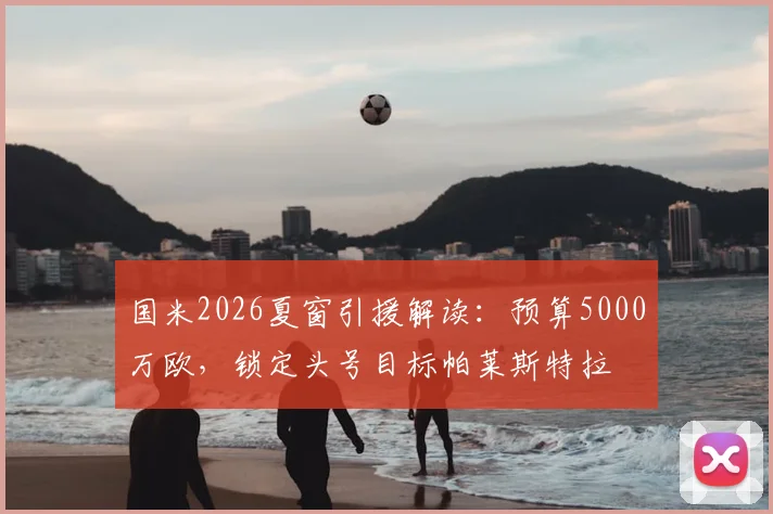 国米2026夏窗引援解读:预算5000万欧,锁定头号目标帕莱斯特拉