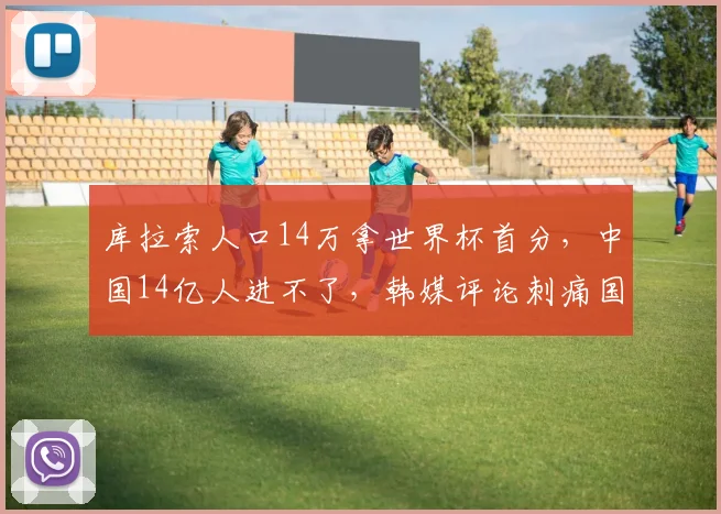 库拉索人口14万拿世界杯首分，中国14亿人进不了，韩媒评论刺痛国足吗？