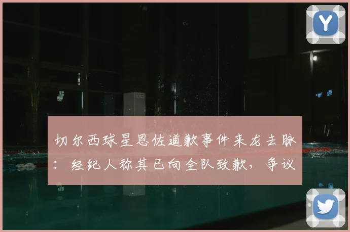 切尔西球星恩佐道歉事件来龙去脉：经纪人称其已向全队致歉，争议言论属无心之失