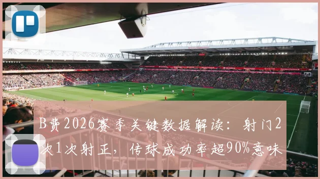 B费2026赛季关键数据解读:射门2次1次射正,传球成功率超90%意味着什么?