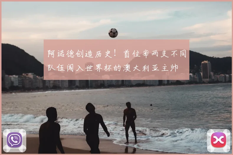 阿诺德创造历史!首位率两支不同队伍闯入世界杯的澳大利亚主帅